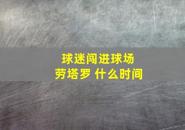 球迷闯进球场 劳塔罗 什么时间